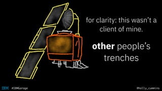 @holly_cummins#IBMGarage
other people’s
trenches
for clarity: this wasn’t a
client of mine.
 