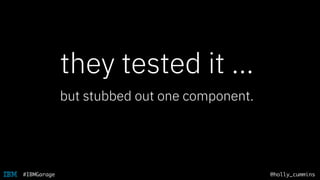 @holly_cummins#IBMGarage
they tested it …
but stubbed out one component.
 