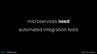 @holly_cummins#IBMGarage
microservices need
automated integration tests
 