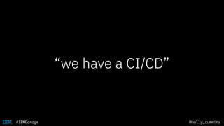@holly_cummins#IBMGarage
“we have a CI/CD”
 