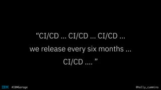 @holly_cummins#IBMGarage
“CI/CD … CI/CD … CI/CD …
we release every six months …
CI/CD …. ”
 