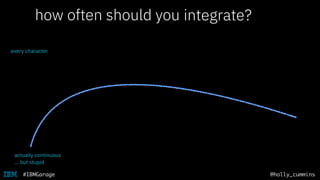 @holly_cummins#IBMGarage
how often should you push to master?
every character
integrate?
actually continuous
… but stupid
 