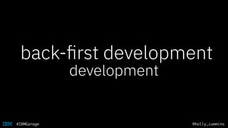 @holly_cummins#IBMGarage
back-out
development
back-ﬁrst development
 