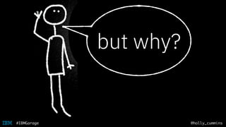 @holly_cummins#IBMGarage
but why?
 