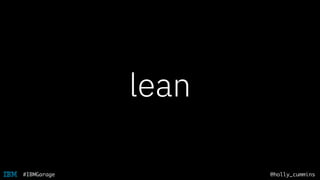 @holly_cummins#IBMGarage
lean
 