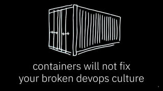 containers will not fix
your broken devops culture
8
 