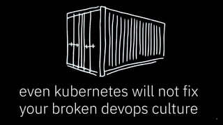 even kubernetes will not fix
your broken devops culture 9
 