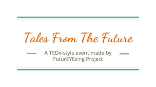 Tales From The Future
A TEDx-style event made by
FuturEYEzing Project
 