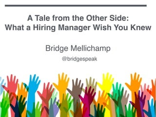 What a Hiring Manager Wish you Knew | Data Eng ConfWhat a Hiring Manager Wish you Knew | Data Eng Conf
A Tale from the Other Side:
What a Hiring Manager Wish You Knew
Bridge Mellichamp
@bridgespeak
 
