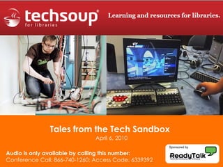 Tales from the Tech Sandbox   April 6, 2010 Audio is only available by calling this number: Conference Call: 866-740-1260; Access Code: 6339392 Sponsored by 