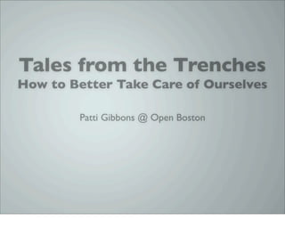 Tales from the Trenches
How to Better Take Care of Ourselves

        Patti Gibbons @ Open Boston
 