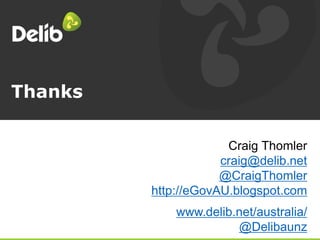 Thanks
Craig Thomler
craig@delib.net
@CraigThomler
http://eGovAU.blogspot.com
www.delib.net/australia/
@Delibaunz