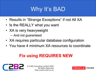 Why It’s BADResults in “Strange Exceptions” if not All XAIs the REALLY what you wantXA is very heavyweightAnd not guaranteedXA requires particular database configurationYou have 4 minimum XA resources to coordinateFix using REQUIRES NEW