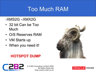 Too Much RAM-XMS2G –XMX2G32 bit Can be Too MuchO/S Reserves RAMVM Starts upWhen you need it!HOTSPOT DUMP