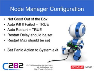 Node Manager ConfigurationNot Good Out of the BoxAuto Kill If Failed = TRUEAuto Restart = TRUERestart Delay should be setRestart Max should be setSet Panic Action to System.exit