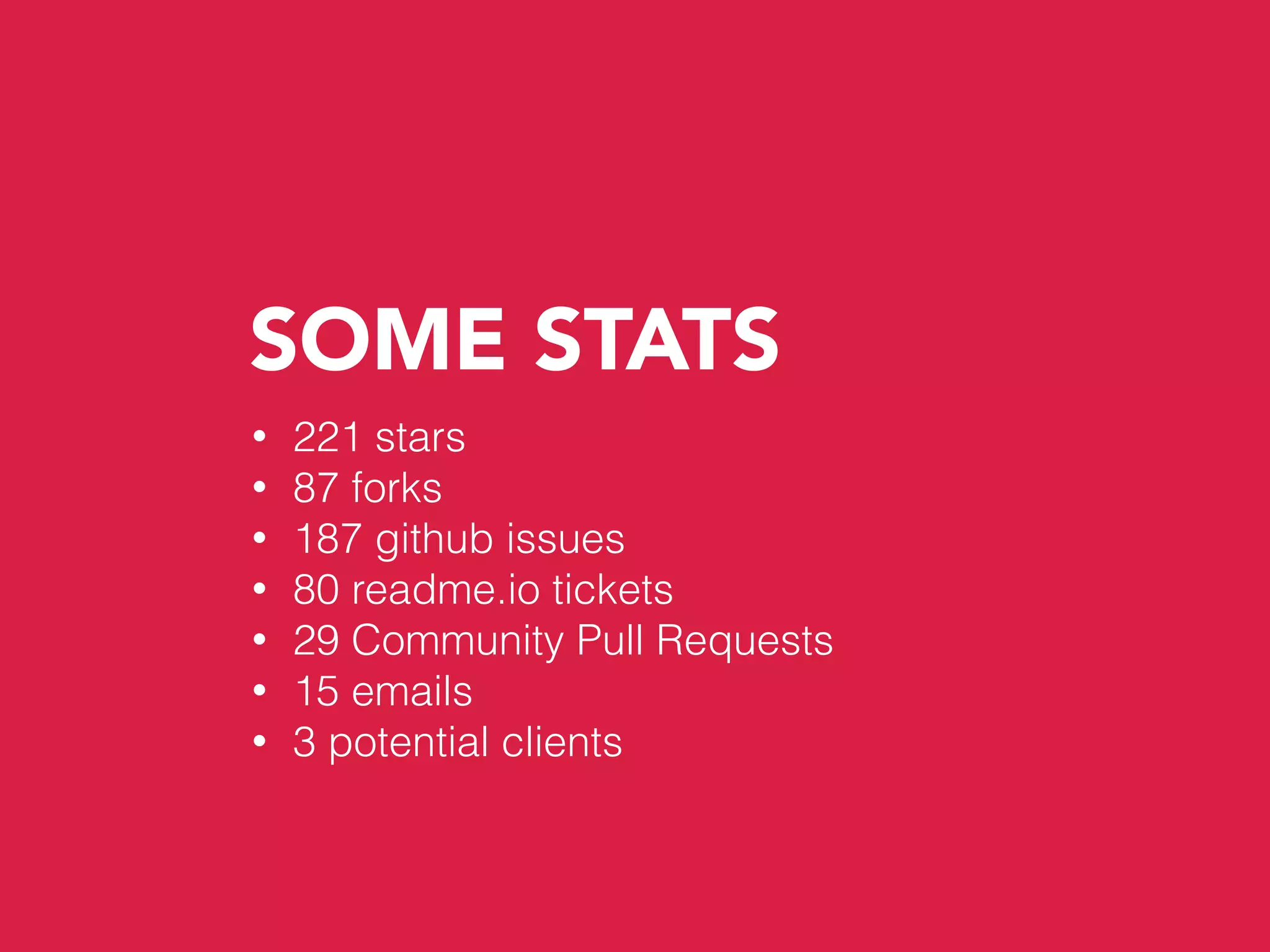 SOME STATS
• 221 stars
• 87 forks
• 187 github issues
• 80 readme.io tickets
• 29 Community Pull Requests
• 15 emails
• 3 potential clients
 