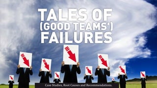 TALES OF

(GOOD TEAMS')

FAILURES
Case Studies, Root Causes and Recommendations.

 