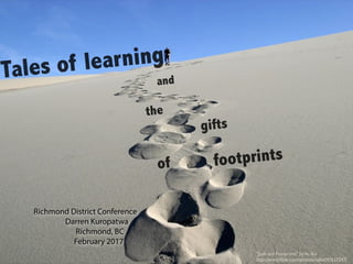 Tales of learning
and
the
gifts
of footprints
Richmond District Conference
Darren Kuropatwa
Richmond, BC
February 2017
"Josh and Footprints" byVu Bui
http://www.ﬂickr.com/photos/vubui/47617247/
 
