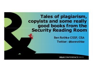 Tales of plagiarism,
copyists and some really
good books from the
Security Reading Room
Ben Rothke CISSP, CISA
Twitter: @benrothke

 