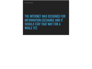 THE INTERNET WAS DESIGNED FOR
INFORMATION EXCHANGE AND IT
SHOULD STAY THAT WAY FOR A
WHILE YET.
THE TAKE HOME
 