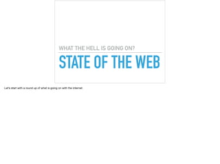 STATE OF THE WEB
WHAT THE HELL IS GOING ON?
Let’s start with a round up of what is going on with the internet.
 