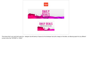 This shows that it can work both ways too - designer has left plenty of space but the developer has built a design to the letter, not allowing space for any diﬀerent
content other that “OFFERS” or “SALE”
 