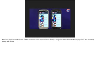 But making improvements for phones and fast downloads, means improvements on desktop - Google rank faster sites better than equally ranked sites on content
(among other factors).
 