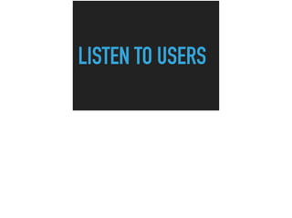 LISTEN TO USERS
 