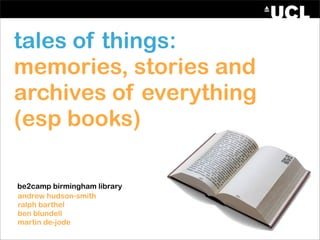 tales of things:
memories, stories and
archives of everything
(esp books)

be2camp birmingham library
andrew hudson-smith
ralph barthel
ben blundell
martin de-jode
 