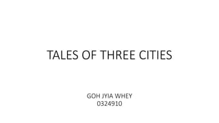 TALES OF THREE CITIES
GOH JYIA WHEY
0324910
 