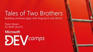 Tales of Two Brothers
Building windows apps with AngularJS and WinJS
Fiyaz Hasan
Ex–MSP (AUST)
 