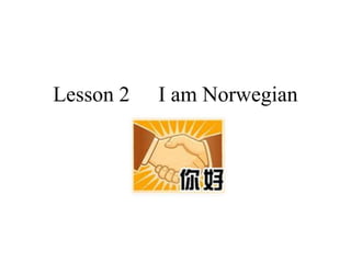 Lesson 2 I am Norwegian
 