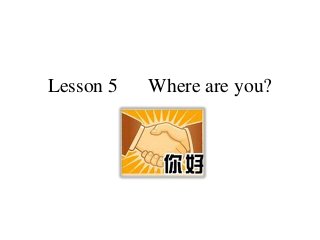 Lesson 5 Where are you?
 