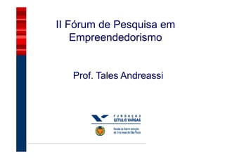 II Fórum de Pesquisa em
    Empreendedorismo


   Prof. Tales Andreassi
 