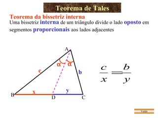 Teorema de Tales Valdir c b D Teorema da bissetriz interna Uma bissetriz  interna  de um triângulo divide o lado  oposto  em segmentos  proporcionais  aos lados adjacentes A B C   x y 