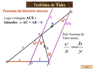 Teorema de Tales Valdir Teorema da bissetriz interna E Logo o triângulo  ACE  é  isósceles      AC = AE  =  b   b Pelo Teorema de Tales temos: A B C   c b D x y r r//s   
