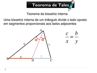 Teorema da bissetriz interna Uma bissetriz interna de um triângulo divide o lado oposto em segmentos proporcionais aos lados adjacentes c b D Teorema de Tales A B C   x y 