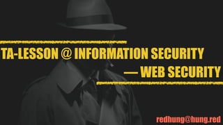 redhung@hung.red
TA-LESSON @ INFORMATION SECURITY
— WEB SECURITY
 