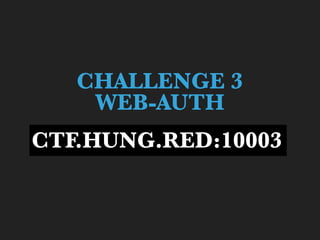 CHALLENGE 3
WEB-AUTH
CTF.HUNG.RED:10003
 