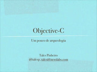 Objective-C
Um pouco de arqueologia
Tales Pinheiro
@talesp, tales@newtlabs.com
 
