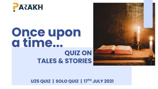 QUIZ ON
TALES & STORIES
U25 QUIZ | SOLO QUIZ | 17TH
JULY 2021
Once upon
a time...
 