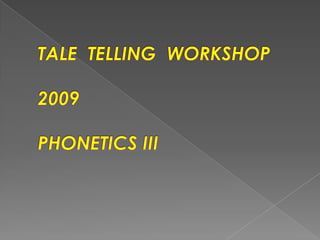 TALE  TELLING  WORKSHOP2009PHONETICS III 