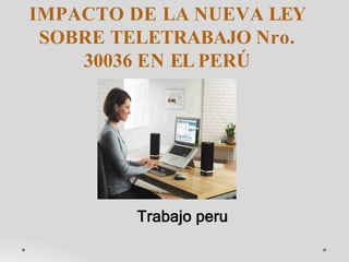 IMPACTO DE LA NUEVA LEY
SOBRE TELETRABAJO Nro.
30036 EN EL PERÚ
Trabajo peru
 