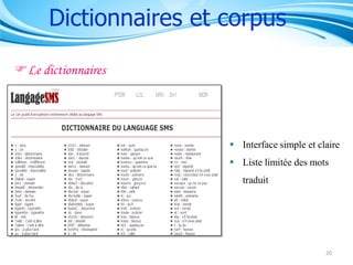 Dictionnaires et corpus
Le dictionnaires

 Interface simple et claire
 Liste limitée des mots
traduit

20

 