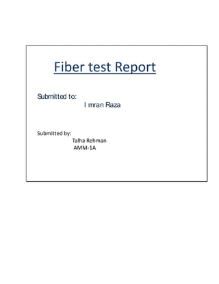 Fiber test Report
Submitted to:
I mran Raza
Submitted by:
Talha Rehman
AMM-1A
 