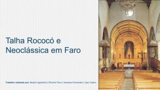 Talha Rococó e
Neoclássica em Faro

Trabalho realizado por: Beatriz Agostinho | Ricardo Floro | Vanessa Fernandes | Ygor Castro

 