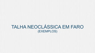 TALHA NEOCLÁSSICA EM FARO
(EXEMPLOS)

 