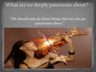 “We should only do those things that we can get
passionate about.”
 
