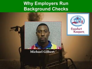 Why Employers Run
Background Checks




  Michael Gilbert
 