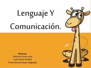 Lenguaje Y
Comunicación.
Alumnas:
Gabriela Duran Lucio
Lizeth Garza Estrada
Frida Maricela Reyes Delgadillo
 